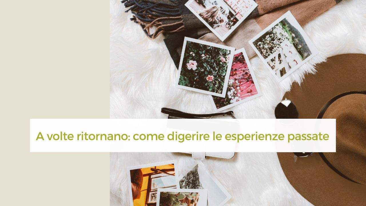 A volte ritornano: perchè e come digerire esperienze passate